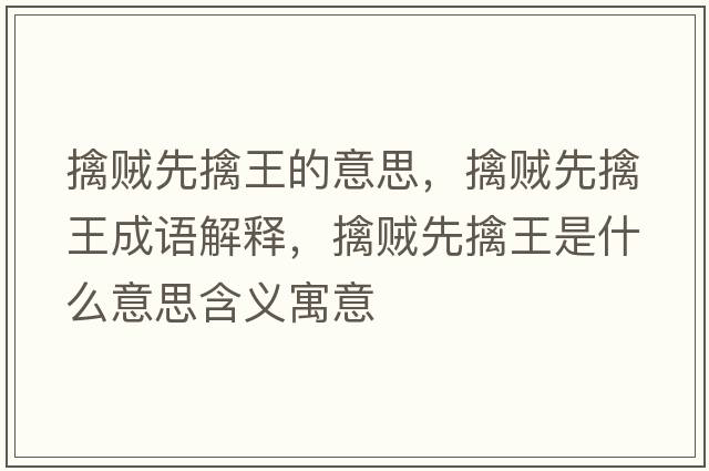 擒賊先擒王的意思，擒賊先擒王成語(yǔ)解釋?zhuān)苜\先擒王是什么意思含義寓意