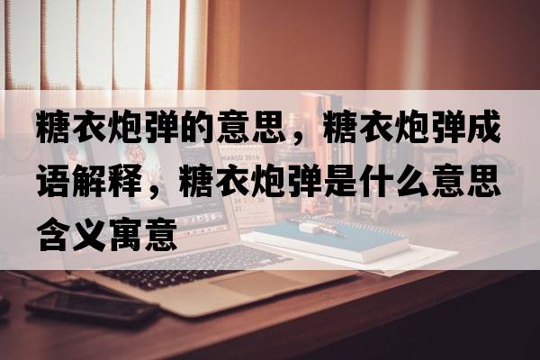 糖衣炮彈的意思，糖衣炮彈成語(yǔ)解釋?zhuān)且屡趶検鞘裁匆馑己x寓意