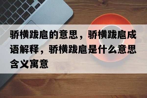 驕橫跋扈的意思，驕橫跋扈成語(yǔ)解釋?zhuān)湙M跋扈是什么意思含義寓意