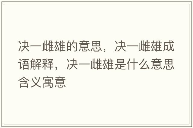 決一雌雄的意思，決一雌雄成語(yǔ)解釋?zhuān)瑳Q一雌雄是什么意思含義寓意