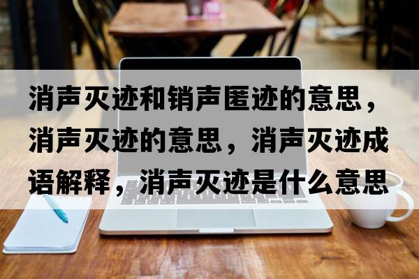 消聲滅跡和銷(xiāo)聲匿跡的意思，消聲滅跡的意思，消聲滅跡成語(yǔ)解釋?zhuān)暅幺E是什么意思含義寓意