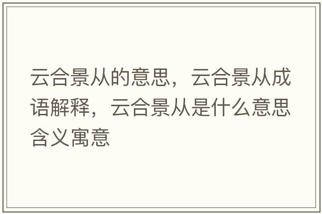 云合景從的意思，云合景從成語(yǔ)解釋?zhuān)坪暇皬氖鞘裁匆馑己x寓意