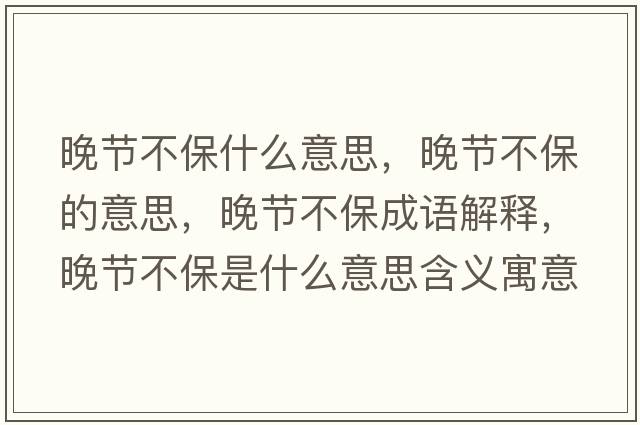 晚節不保什么意思，晚節不保的意思，晚節不保成語(yǔ)解釋?zhuān)砉澆槐Ｊ鞘裁匆馑己x寓意