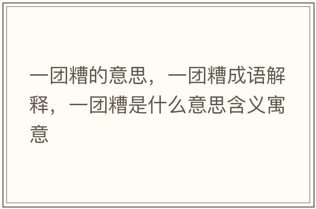 一團糟的意思，一團糟成語(yǔ)解釋?zhuān)粓F糟是什么意思含義寓意