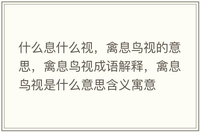 什么息什么視，禽息鳥(niǎo)視的意思，禽息鳥(niǎo)視成語(yǔ)解釋?zhuān)菹ⅧB(niǎo)視是什么意思含義寓意