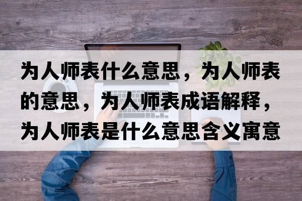 為人師表什么意思，為人師表的意思，為人師表成語(yǔ)解釋?zhuān)瑸槿藥煴硎鞘裁匆馑己x寓意