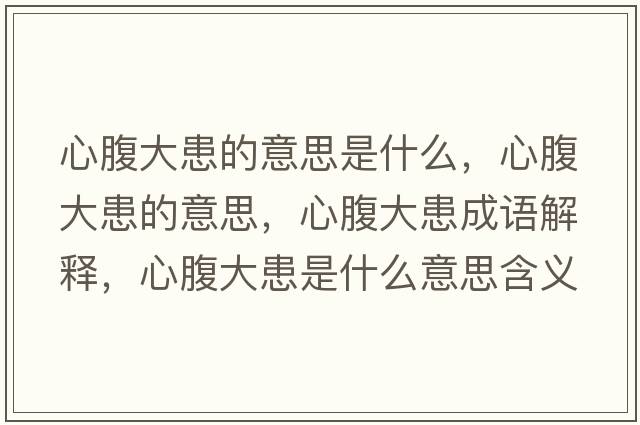 心腹大患的意思是什么，心腹大患的意思，心腹大患成語(yǔ)解釋?zhuān)母勾蠡际鞘裁匆馑己x寓意