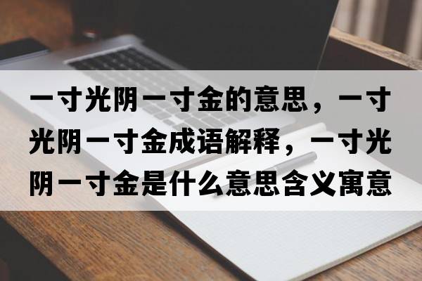 一寸光陰一寸金的意思，一寸光陰一寸金成語(yǔ)解釋?zhuān)淮绻怅幰淮缃鹗鞘裁匆馑己x寓意