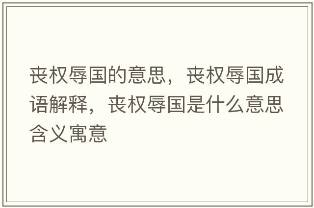 喪權辱國的意思，喪權辱國成語(yǔ)解釋?zhuān)瑔蕶嗳鑷鞘裁匆馑己x寓意