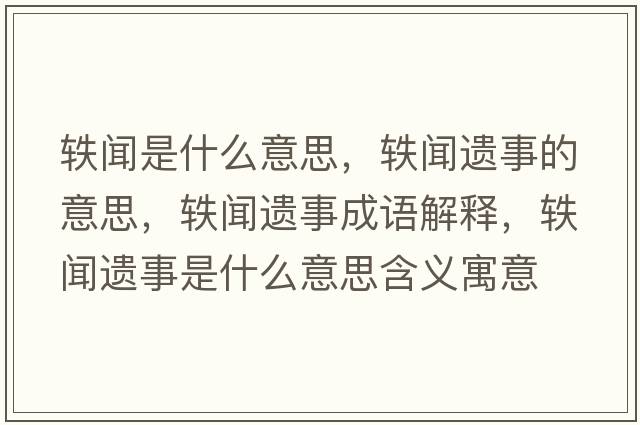 軼聞是什么意思，軼聞遺事的意思，軼聞遺事成語(yǔ)解釋?zhuān)W聞遺事是什么意思含義寓意