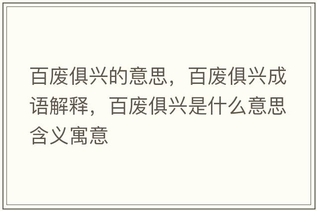 百廢俱興的意思，百廢俱興成語(yǔ)解釋?zhuān)購U俱興是什么意思含義寓意