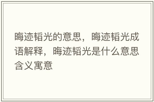 晦跡韜光的意思，晦跡韜光成語(yǔ)解釋?zhuān)捋E韜光是什么意思含義寓意