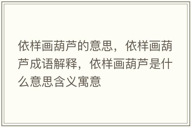 依樣畫(huà)葫蘆的意思，依樣畫(huà)葫蘆成語(yǔ)解釋?zhuān)罉赢?huà)葫蘆是什么意思含義寓意