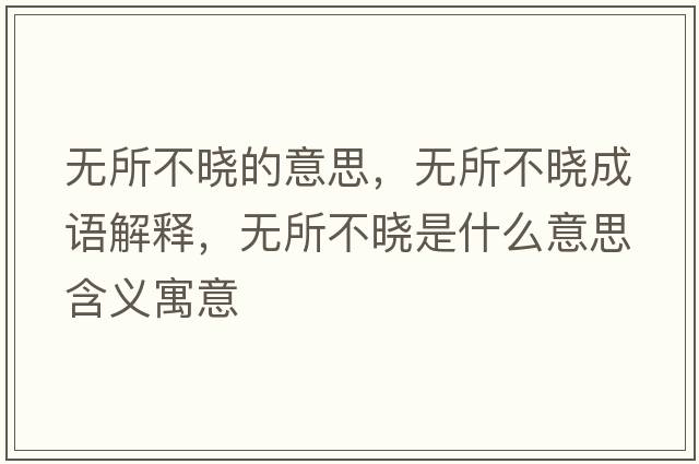 無(wú)所不曉的意思，無(wú)所不曉成語(yǔ)解釋?zhuān)瑹o(wú)所不曉是什么意思含義寓意