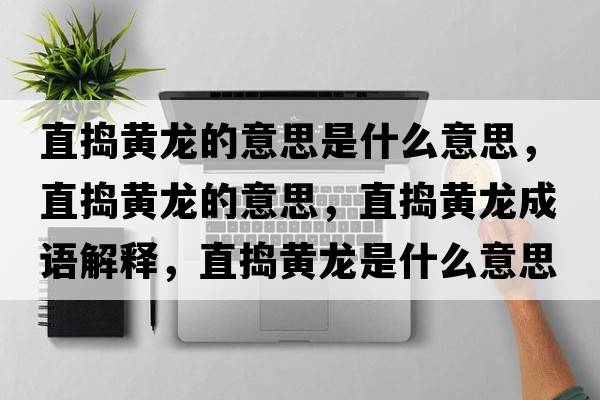 直搗黃龍的意思是什么意思，直搗黃龍的意思，直搗黃龍成語(yǔ)解釋?zhuān)睋v黃龍是什么意思含義寓意