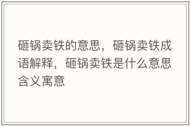 砸鍋賣(mài)鐵的意思，砸鍋賣(mài)鐵成語(yǔ)解釋?zhuān)义佡u(mài)鐵是什么意思含義寓意