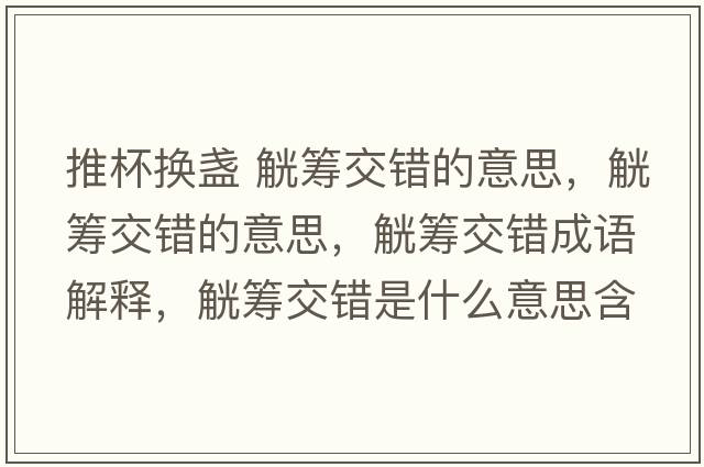 推杯換盞 觥籌交錯的意思，觥籌交錯的意思，觥籌交錯成語(yǔ)解釋?zhuān)』I交錯是什么意思含義寓意