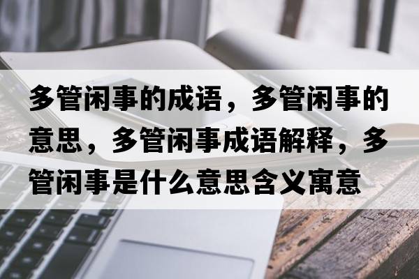 多管閑事的成語(yǔ)，多管閑事的意思，多管閑事成語(yǔ)解釋?zhuān)喙荛e事是什么意思含義寓意