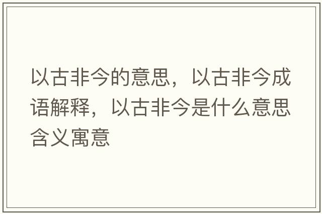 以古非今的意思，以古非今成語(yǔ)解釋?zhuān)怨欧墙袷鞘裁匆馑己x寓意