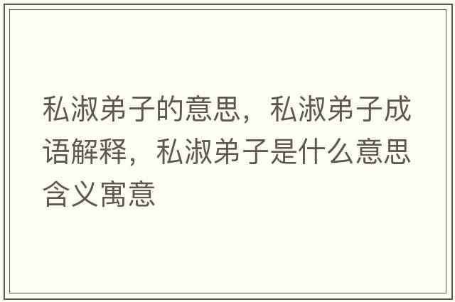 私淑弟子的意思，私淑弟子成語(yǔ)解釋?zhuān)绞绲茏邮鞘裁匆馑己x寓意