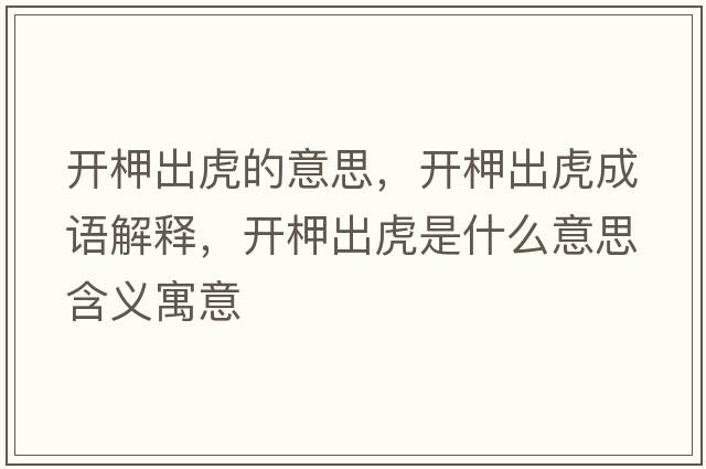 開(kāi)柙出虎的意思，開(kāi)柙出虎成語(yǔ)解釋?zhuān)_(kāi)柙出虎是什么意思含義寓意