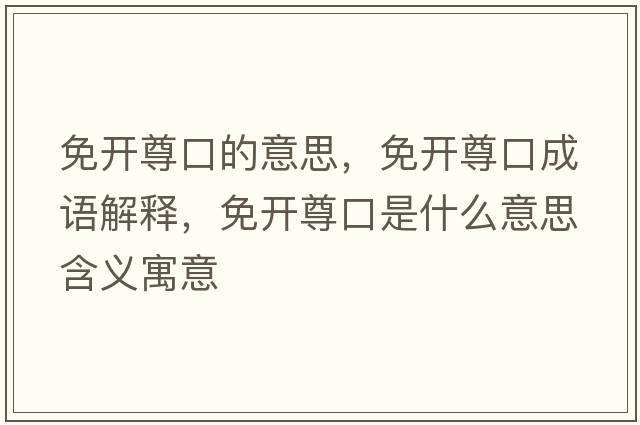 免開(kāi)尊口的意思，免開(kāi)尊口成語(yǔ)解釋?zhuān)忾_(kāi)尊口是什么意思含義寓意