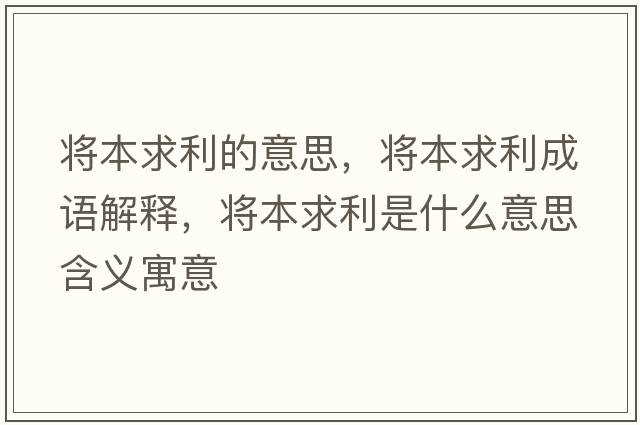 將本求利的意思，將本求利成語(yǔ)解釋?zhuān)瑢⒈厩罄鞘裁匆馑己x寓意
