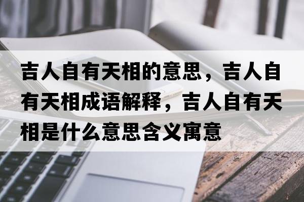 吉人自有天相的意思，吉人自有天相成語(yǔ)解釋?zhuān)俗杂刑煜嗍鞘裁匆馑己x寓意