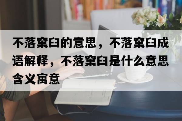 不落窠臼的意思，不落窠臼成語(yǔ)解釋?zhuān)宦漶骄适鞘裁匆馑己x寓意