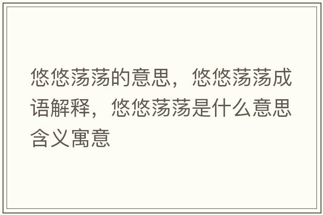 悠悠蕩蕩的意思，悠悠蕩蕩成語(yǔ)解釋?zhuān)朴剖幨幨鞘裁匆馑己x寓意