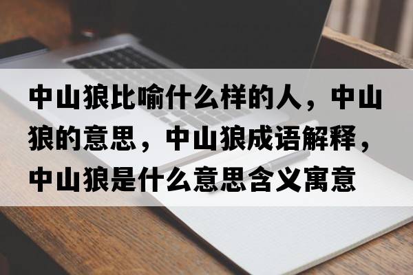 中山狼比喻什么樣的人，中山狼的意思，中山狼成語(yǔ)解釋?zhuān)猩嚼鞘鞘裁匆馑己x寓意
