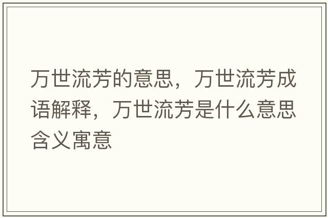 萬(wàn)世流芳的意思，萬(wàn)世流芳成語(yǔ)解釋?zhuān)f(wàn)世流芳是什么意思含義寓意