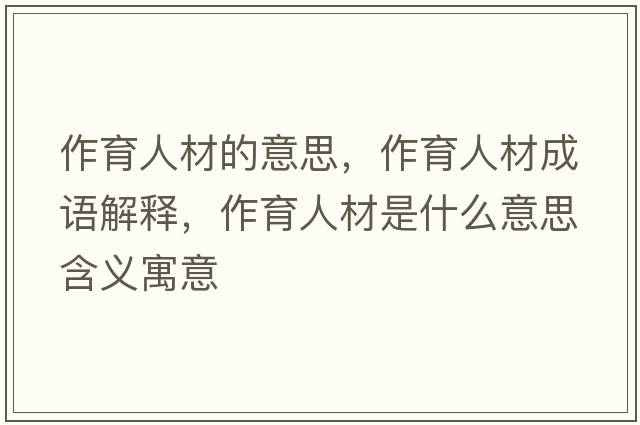 作育人材的意思，作育人材成語(yǔ)解釋?zhuān)饔瞬氖鞘裁匆馑己x寓意