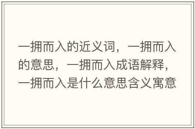 一擁而入的近義詞，一擁而入的意思，一擁而入成語(yǔ)解釋?zhuān)粨矶胧鞘裁匆馑己x寓意