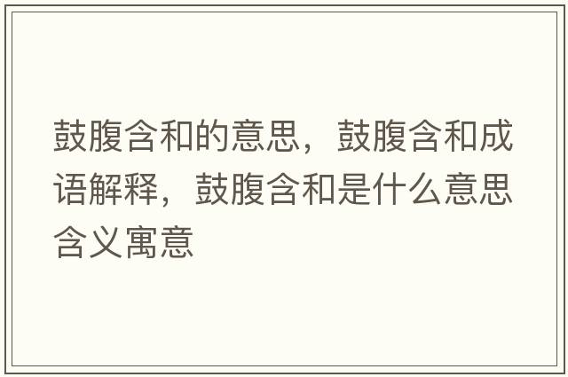 鼓腹含和的意思，鼓腹含和成語(yǔ)解釋?zhuān)母购褪鞘裁匆馑己x寓意