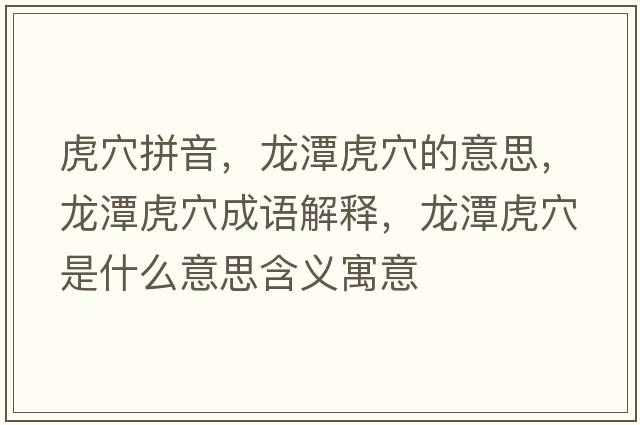 虎穴拼音，龍潭虎穴的意思，龍潭虎穴成語(yǔ)解釋?zhuān)執痘⒀ㄊ鞘裁匆馑己x寓意