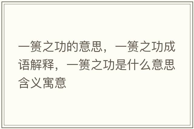 一簣之功的意思，一簣之功成語(yǔ)解釋?zhuān)缓堉κ鞘裁匆馑己x寓意