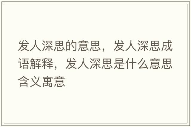 發(fā)人深思的意思，發(fā)人深思成語(yǔ)解釋?zhuān)l(fā)人深思是什么意思含義寓意