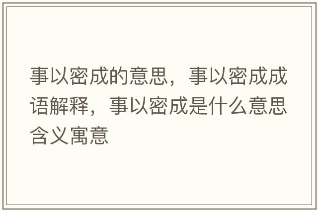 事以密成的意思，事以密成成語(yǔ)解釋?zhuān)乱悦艹墒鞘裁匆馑己x寓意
