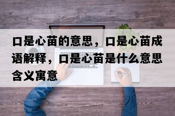 口是心苗的意思，口是心苗成語(yǔ)解釋?zhuān)谑切拿缡鞘裁匆馑己x寓意