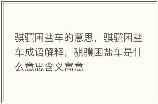 騏驥困鹽車(chē)的意思，騏驥困鹽車(chē)成語(yǔ)解釋?zhuān)U驥困鹽車(chē)是什么意思含義寓意