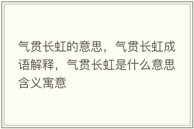 氣貫長(cháng)虹的意思，氣貫長(cháng)虹成語(yǔ)解釋?zhuān)瑲庳為L(cháng)虹是什么意思含義寓意