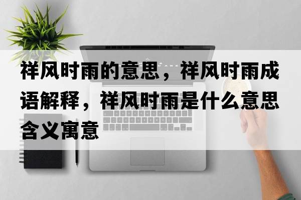 祥風(fēng)時(shí)雨的意思，祥風(fēng)時(shí)雨成語(yǔ)解釋?zhuān)轱L(fēng)時(shí)雨是什么意思含義寓意