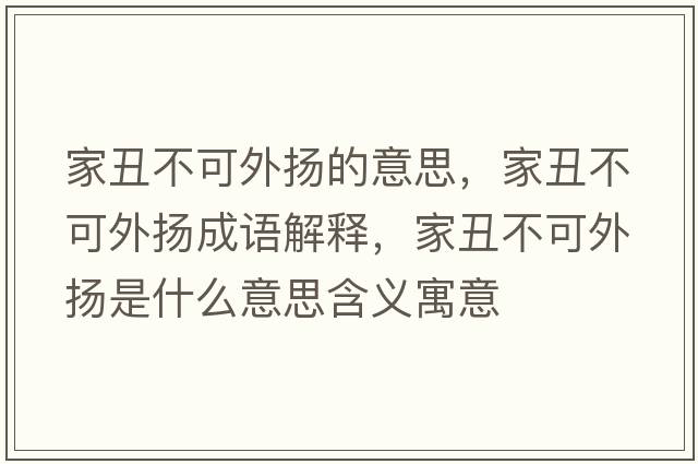 家丑不可外揚的意思，家丑不可外揚成語(yǔ)解釋?zhuān)页蟛豢赏鈸P是什么意思含義寓意