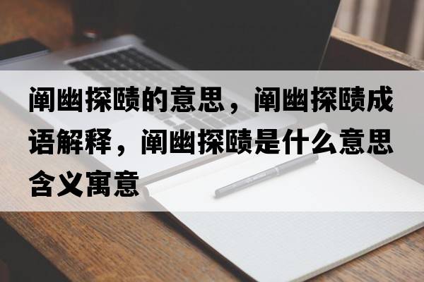 闡幽探賾的意思，闡幽探賾成語(yǔ)解釋?zhuān)U幽探賾是什么意思含義寓意