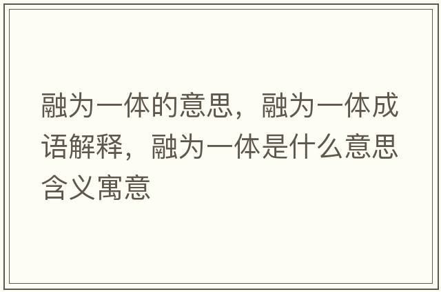 融為一體的意思，融為一體成語(yǔ)解釋?zhuān)跒橐惑w是什么意思含義寓意