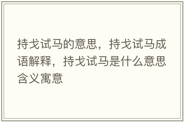 持戈試馬的意思，持戈試馬成語(yǔ)解釋?zhuān)指暝囻R是什么意思含義寓意