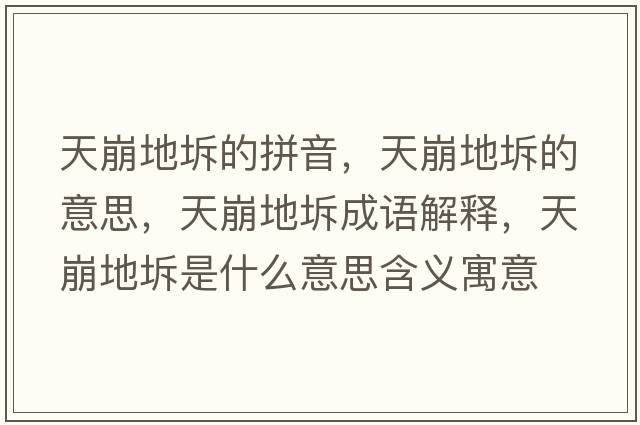 天崩地坼的拼音，天崩地坼的意思，天崩地坼成語(yǔ)解釋?zhuān)毂赖刿迨鞘裁匆馑己x寓意