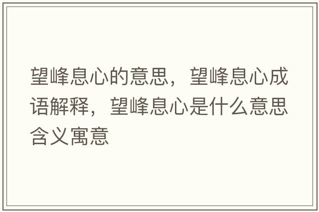 望峰息心的意思，望峰息心成語(yǔ)解釋?zhuān)逑⑿氖鞘裁匆馑己x寓意