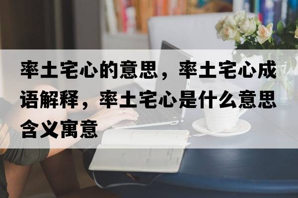 率土宅心的意思，率土宅心成語(yǔ)解釋?zhuān)释琳氖鞘裁匆馑己x寓意